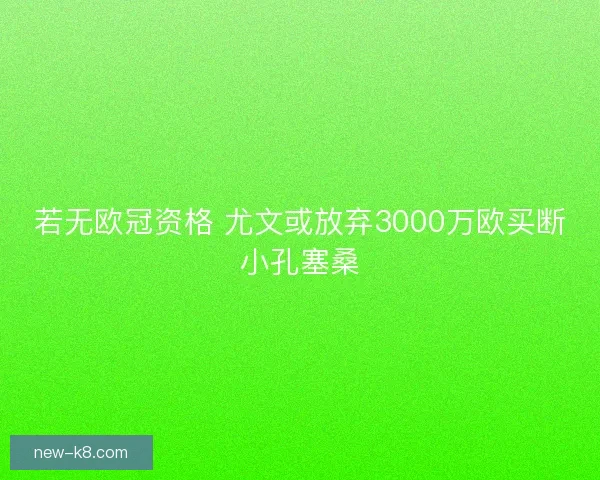 若无欧冠资格 尤文或放弃3000万欧买断小孔塞桑